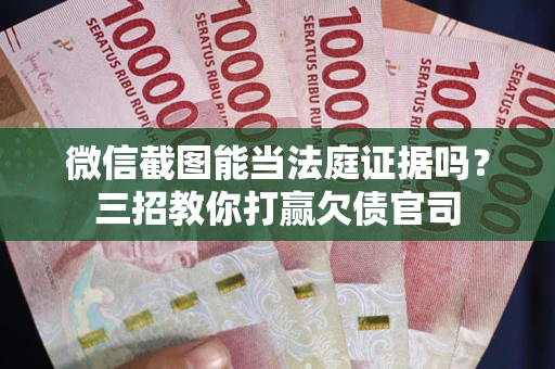 济南微信截图能当法庭证据吗？三招教你打赢欠债官司