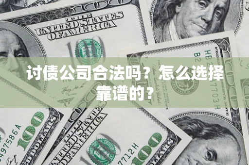 济南讨债公司合法吗？怎么选择靠谱的？