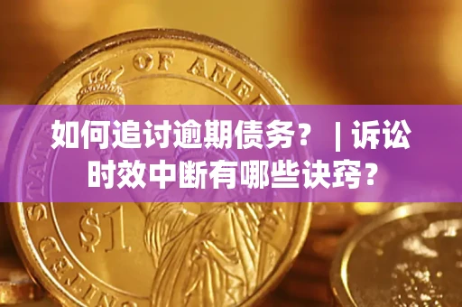 济南如何追讨逾期债务？ | 诉讼时效中断有哪些诀窍？