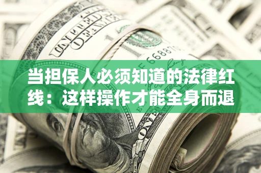 济南当担保人必须知道的法律红线：这样操作才能全身而退