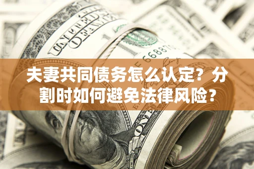 济南夫妻共同债务怎么认定？分割时如何避免法律风险？
