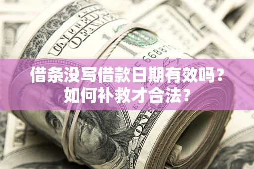 济南借条没写借款日期有效吗？如何补救才合法？