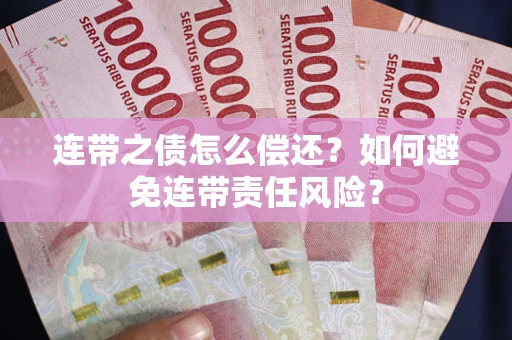 济南连带之债怎么偿还？如何避免连带责任风险？