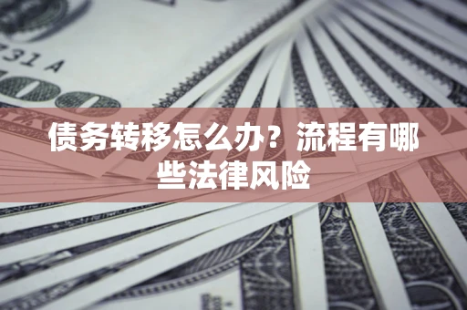 济南债务转移怎么办？流程有哪些法律风险
