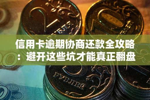 济南信用卡逾期协商还款全攻略：避开这些坑才能真正翻盘