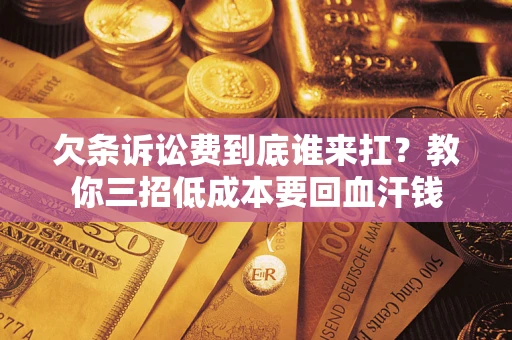 济南欠条诉讼费到底谁来扛？教你三招低成本要回血汗钱